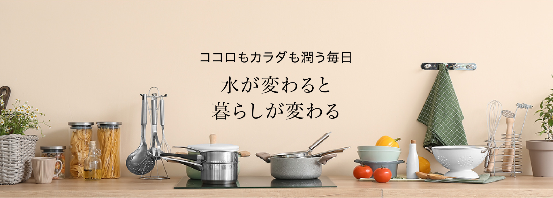 ココロもカラダも潤う毎日水が変わると、暮らしが変わる